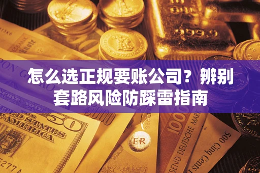 北京怎么选正规要账公司？辨别套路风险防踩雷指南