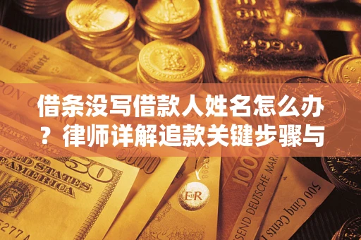北京借条没写借款人姓名怎么办？律师详解追款关键步骤与证据链构建