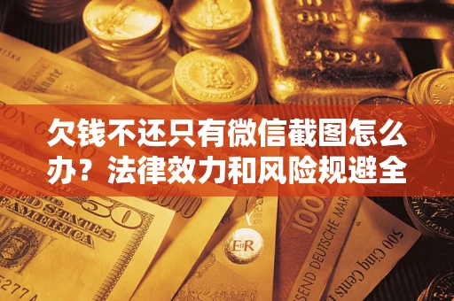 北京欠钱不还只有微信截图怎么办？法律效力和风险规避全解析