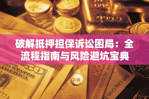 北京破解抵押担保诉讼困局:全流程指南与风险避坑宝典 北京破解抵押担保诉讼困局:全流程指南与风险避坑宝典
