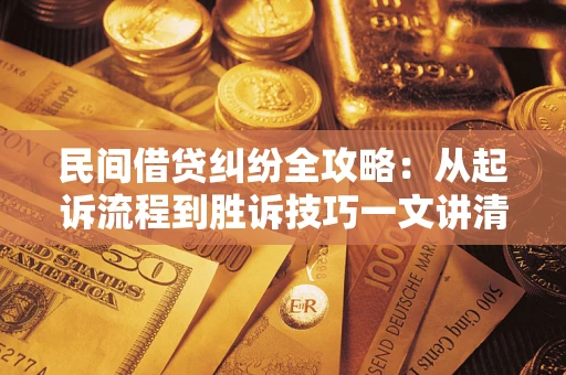 北京民间借贷纠纷全攻略：从起诉流程到胜诉技巧一文讲清