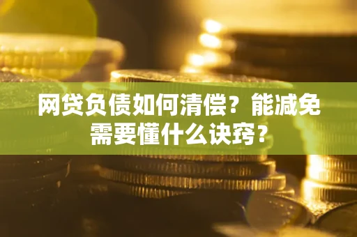 北京网贷负债如何清偿？能减免需要懂什么诀窍？