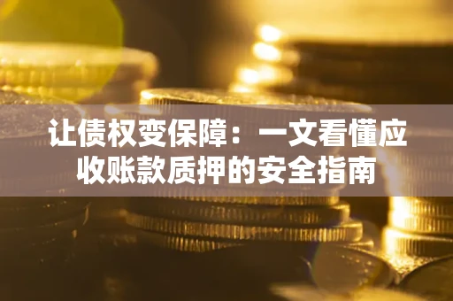 北京让债权变保障：一文看懂应收账款质押的安全指南
