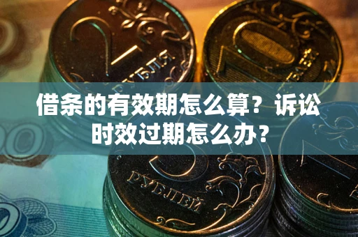北京借条的有效期怎么算？诉讼时效过期怎么办？