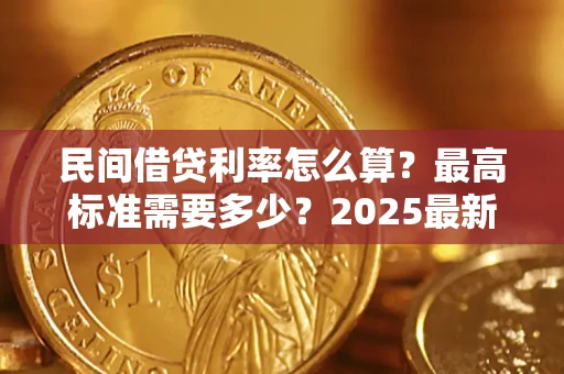 北京民间借贷利率怎么算？最高标准需要多少？2025最新避坑指南