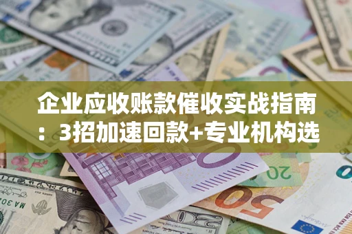 北京企业应收账款催收实战指南：3招加速回款+专业机构选择避坑