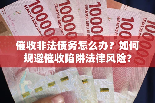 北京催收非法债务怎么办？如何规避催收陷阱法律风险？