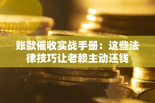 北京账款催收实战手册：这些法律技巧让老赖主动还钱