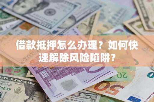 北京借款抵押怎么办理？如何快速解除风险陷阱？