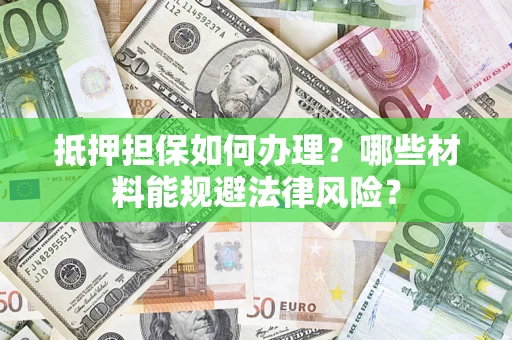 北京抵押担保如何办理？哪些材料能规避法律风险？