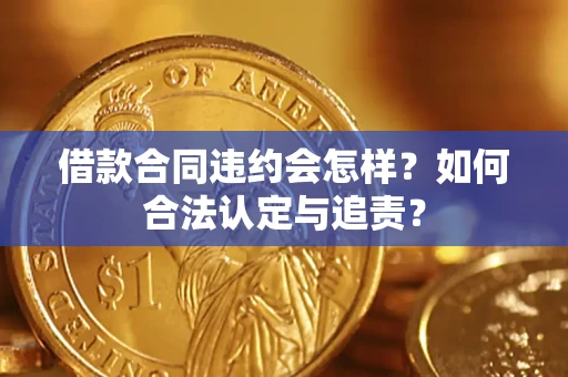 北京借款合同违约会怎样？如何合法认定与追责？