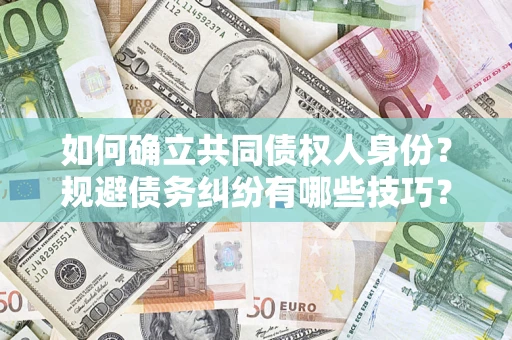 北京如何确立共同债权人身份？规避债务纠纷有哪些技巧？