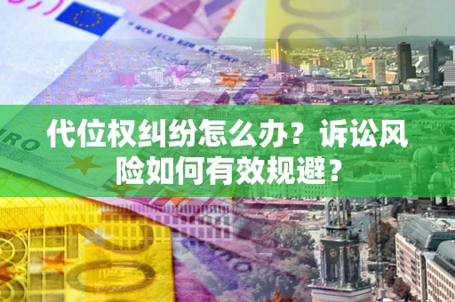 北京代位权纠纷怎么办？诉讼风险如何有效规避？