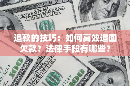 北京追款的技巧：如何高效追回欠款？法律手段有哪些？