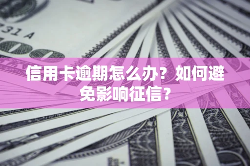 北京信用卡逾期怎么办？如何避免影响征信？