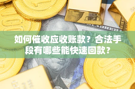 北京如何催收应收账款？合法手段有哪些能快速回款？