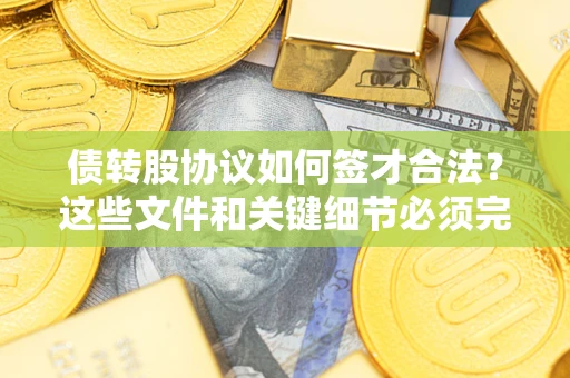 北京债转股协议如何签才合法？这些文件和关键细节必须完整