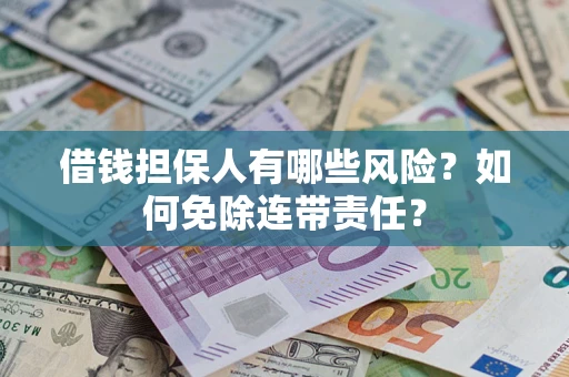 北京借钱担保人有哪些风险？如何免除连带责任？