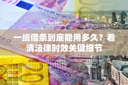 北京一纸借条到底能用多久？看清法律时效关键细节