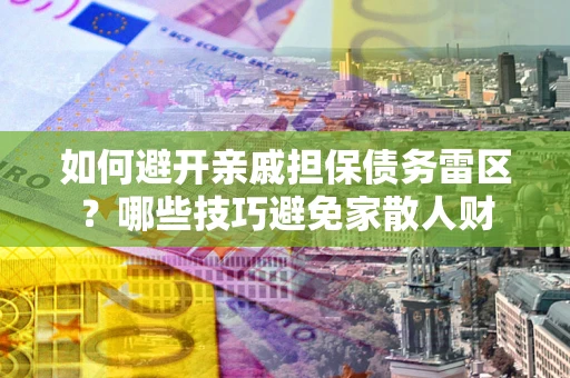 北京如何避开亲戚担保债务雷区？哪些技巧避免家散人财