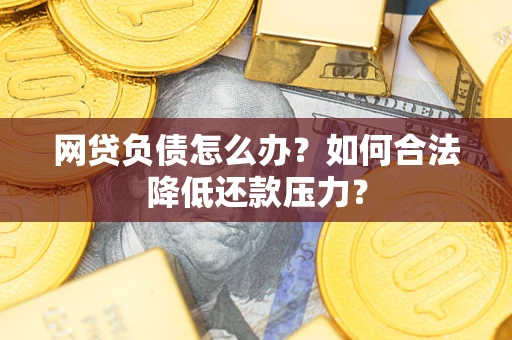 北京网贷负债怎么办？如何合法降低还款压力？