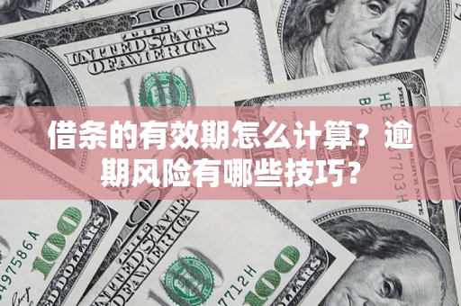北京借条的有效期怎么计算？逾期风险有哪些技巧？