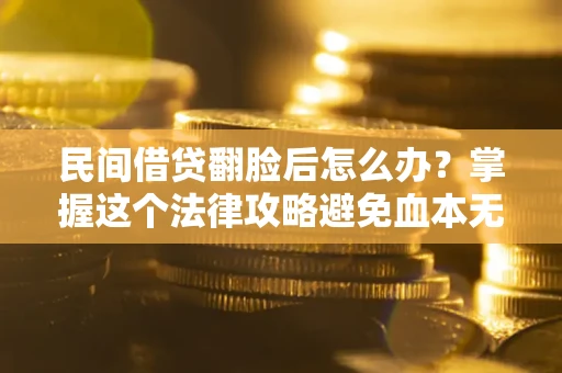北京民间借贷翻脸后怎么办？掌握这个法律攻略避免血本无归