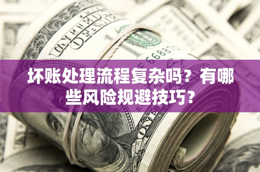 北京坏账处理流程复杂吗？有哪些风险规避技巧？