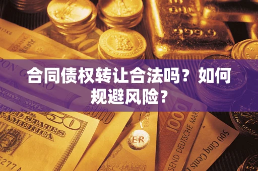北京合同债权转让合法吗?如何规避风险? 北京合同债权转让合法吗?如何规避风险?