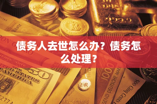 北京债务人去世怎么办？债务怎么处理？
