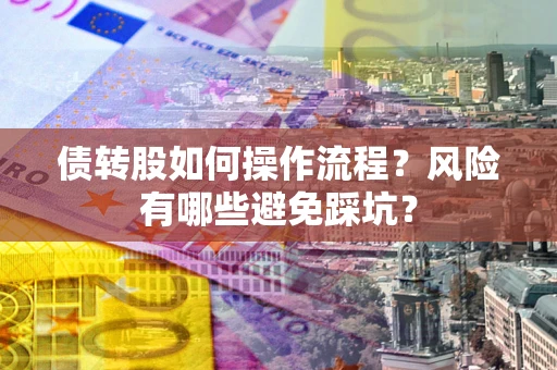 北京债转股如何操作流程?风险有哪些避免踩坑? 北京债转股如何操作流程?风险有哪些避免踩坑?