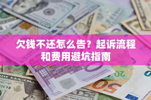 北京欠钱不还怎么告?起诉流程和费用避坑指南 北京欠钱不还怎么告?起诉流程和费用避坑指南