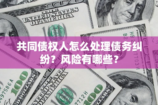 北京共同债权人怎么处理债务纠纷？风险有哪些？