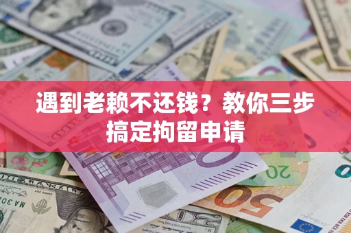 北京遇到老赖不还钱？教你三步搞定拘留申请