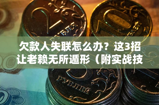 北京欠款人失联怎么办？这3招让老赖无所遁形（附实战技巧）