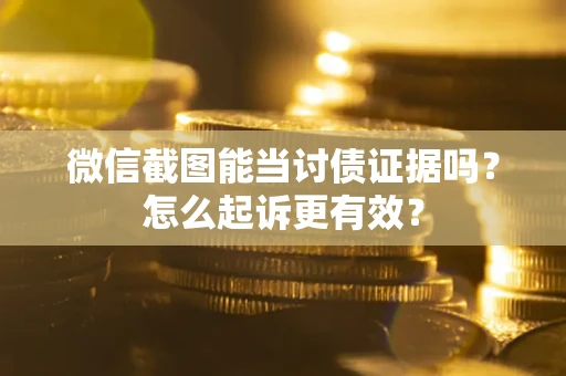 北京微信截图能当讨债证据吗？怎么起诉更有效？