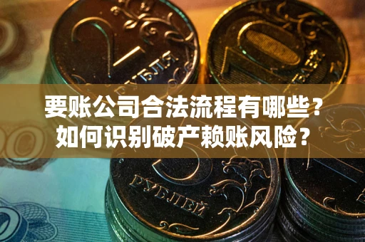 北京要账公司合法流程有哪些？如何识别破产赖账风险？