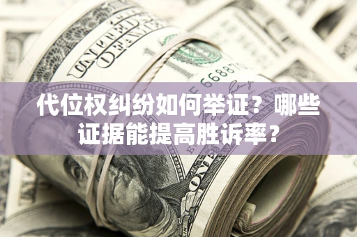 北京代位权纠纷如何举证？哪些证据能提高胜诉率？
