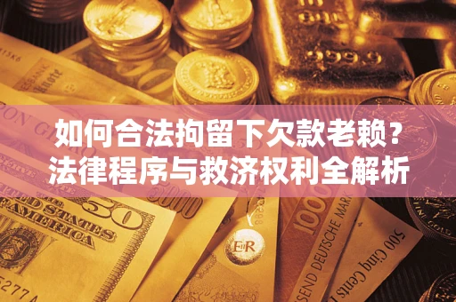 北京如何合法拘留下欠款老赖？法律程序与救济权利全解析