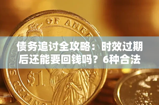 北京债务追讨全攻略：时效过期后还能要回钱吗？6种合法手段助你维权