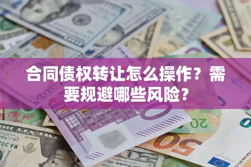 北京合同债权转让怎么操作？需要规避哪些风险？