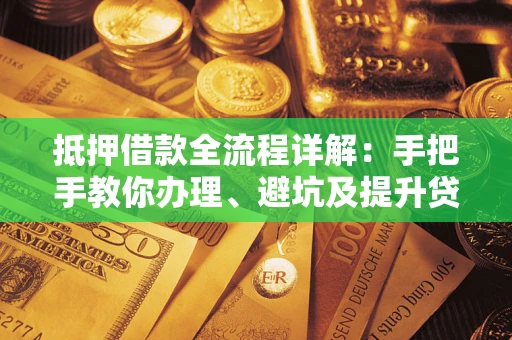 北京抵押借款全流程详解：手把手教你办理、避坑及提升贷款额度