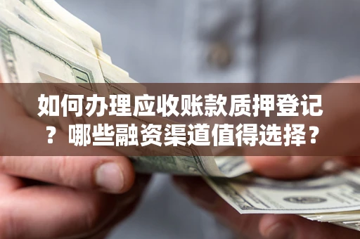 北京如何办理应收账款质押登记？哪些融资渠道值得选择？
