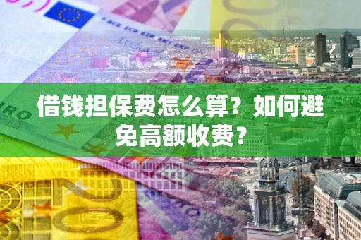 北京借钱担保费怎么算？如何避免高额收费？