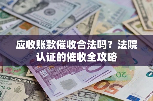 北京应收账款催收合法吗？法院认证的催收全攻略