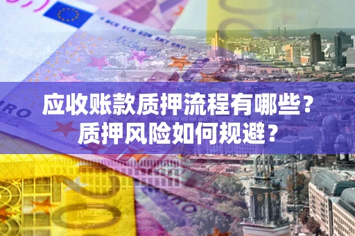 北京应收账款质押流程有哪些？质押风险如何规避？
