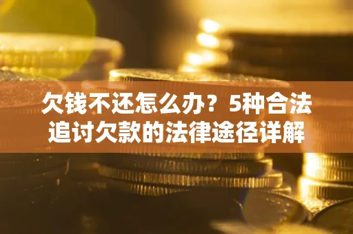 北京欠钱不还怎么办？5种合法追讨欠款的法律途径详解