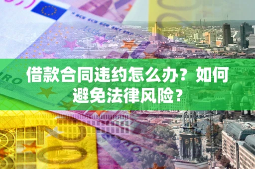 北京借款合同违约怎么办？如何避免法律风险？
