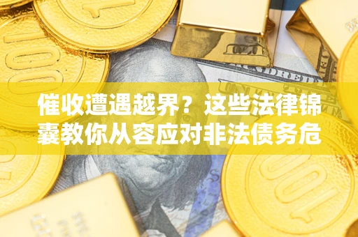 北京催收遭遇越界？这些法律锦囊教你从容应对非法债务危机