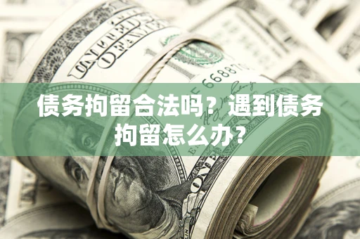 北京债务拘留合法吗？遇到债务拘留怎么办？